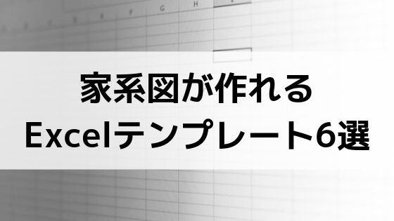 家系図が作れるエクセルテンプレート6選 無料のみ 家系図のトリセツ